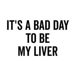 It’s a Bad Day to be My Liver T-Shirt