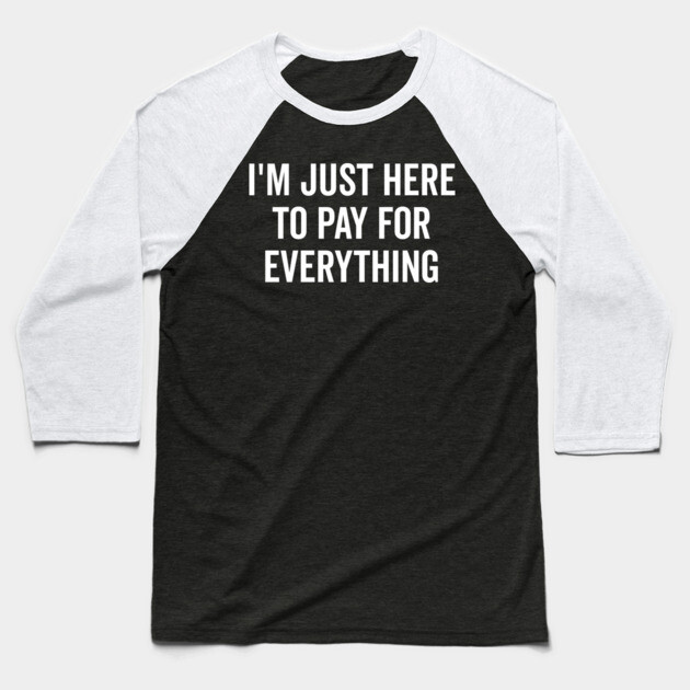 I’m Just Here to Pay for Everything Baseball T-Shirt by Frank Ring