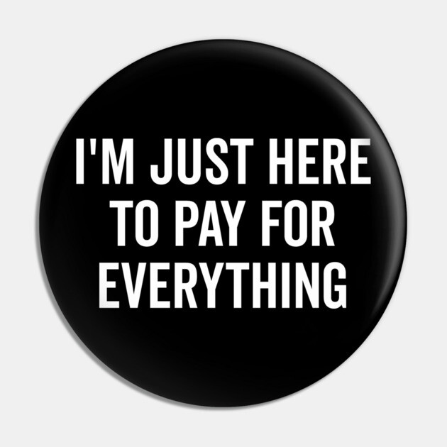 I’m Just Here to Pay for Everything Pin by Frank Ring