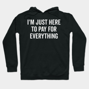 I’m Just Here to Pay for Everything Hoodie