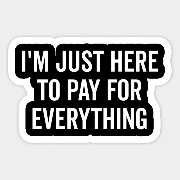 I’m Just Here to Pay for Everything Sticker by Frank Ring