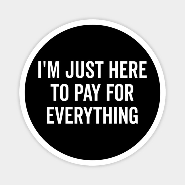 I’m Just Here to Pay for Everything Magnet by Frank Ring