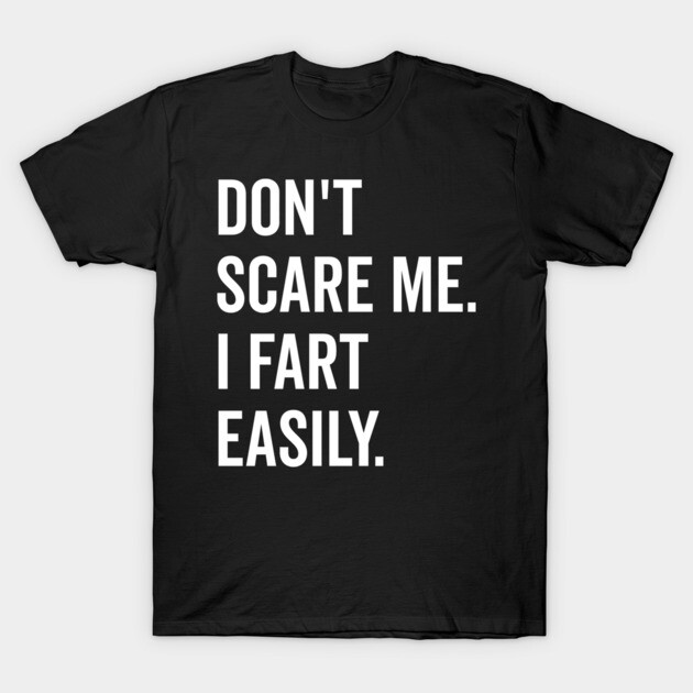 Don’t Scare Me I Fart Easily T-Shirt by Frank Ring