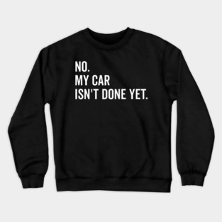 No My Car isn’t Done Yet Crewneck Sweatshirt