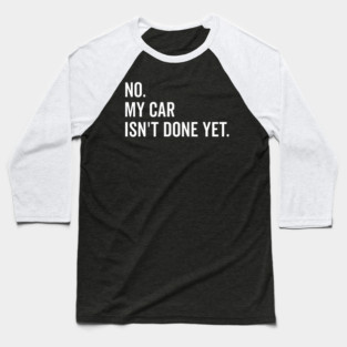 No My Car isn’t Done Yet Baseball T-Shirt
