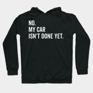 No My Car isn’t Done Yet Hoodie