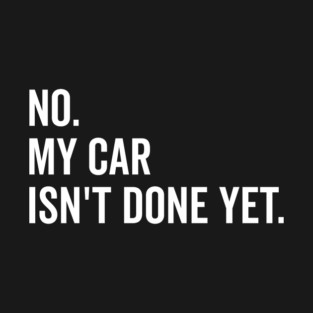 No My Car isn’t Done Yet T-Shirt