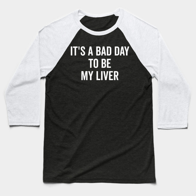 It’s a Bad Day to be My Liver Baseball T-Shirt by Frank Ring