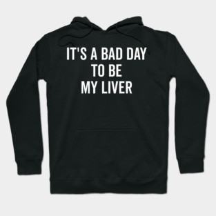It’s a Bad Day to be My Liver Hoodie