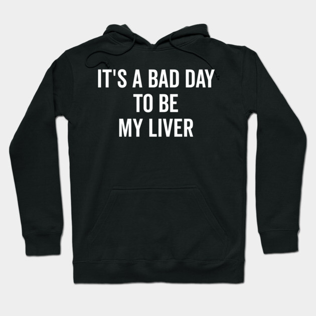 It’s a Bad Day to be My Liver Hoodie by Frank Ring