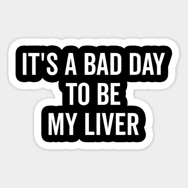 It’s a Bad Day to be My Liver Sticker by Frank Ring