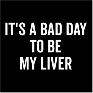 It’s a Bad Day to be My Liver Posters and Art