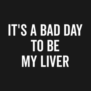 It’s a Bad Day to be My Liver T-Shirt
