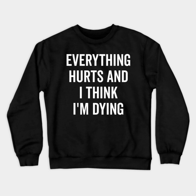 Everything Hurts and I Think I’m Dying Crewneck Sweatshirt by Frank Ring