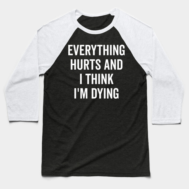 Everything Hurts and I Think I’m Dying Baseball T-Shirt by Frank Ring