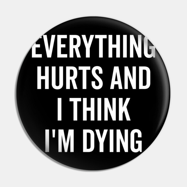 Everything Hurts and I Think I’m Dying Pin by Frank Ring