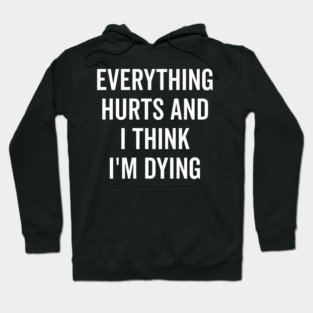 Everything Hurts and I Think I’m Dying Hoodie