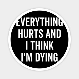 Everything Hurts and I Think I’m Dying Magnet