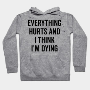 Everything Hurts and I Think I’m Dying Hoodie