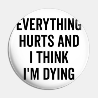 Everything Hurts and I Think I’m Dying Pin