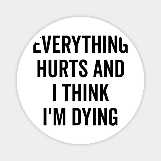 Everything Hurts and I Think I’m Dying Magnet by Frank Ring