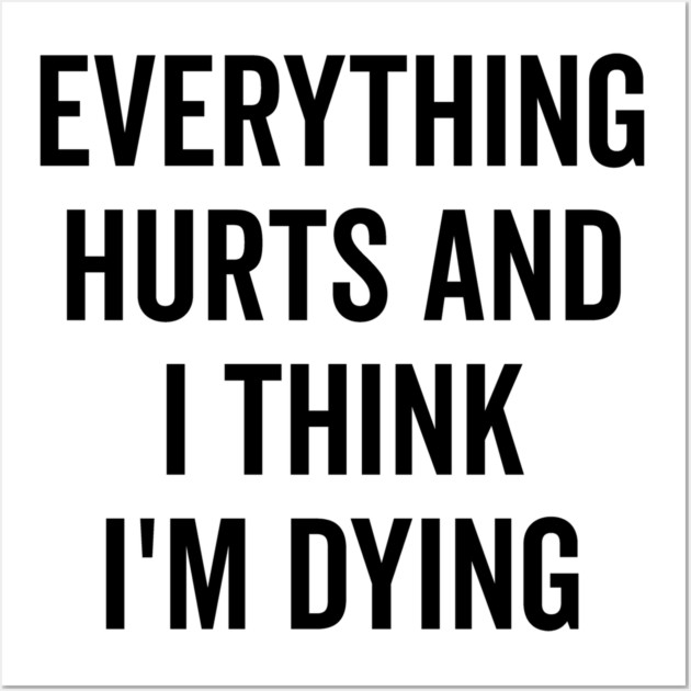 Everything Hurts and I Think I’m Dying Wall Art by Frank Ring
