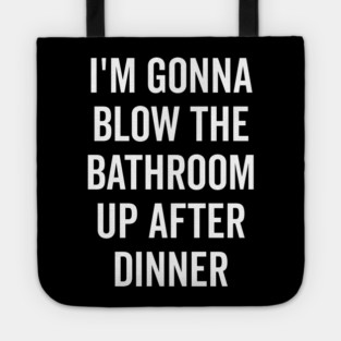 I’m Gonna Blow The Bathroom Up After Dinner Tote