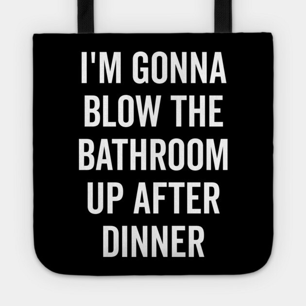 I’m Gonna Blow The Bathroom Up After Dinner Tote by Frank Ring