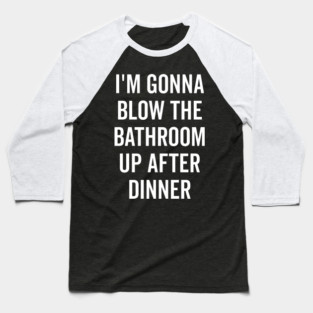 I’m Gonna Blow The Bathroom Up After Dinner Baseball T-Shirt