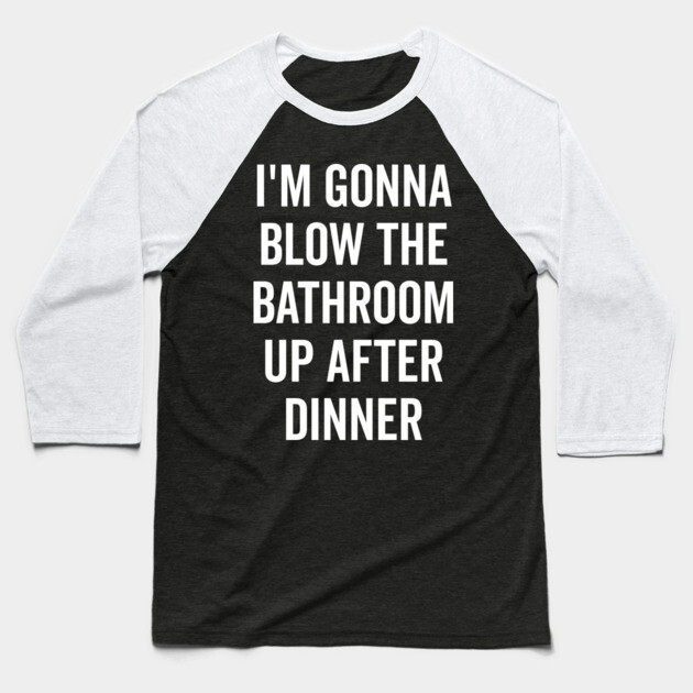 I’m Gonna Blow The Bathroom Up After Dinner Baseball T-Shirt by Frank Ring
