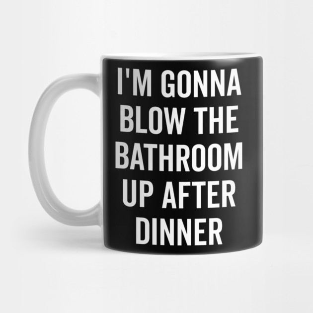 I’m Gonna Blow The Bathroom Up After Dinner by Frank Ring