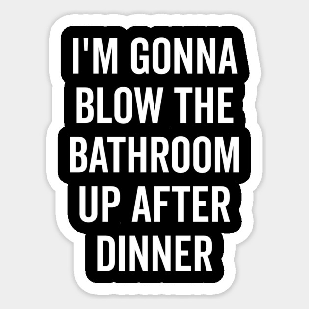I’m Gonna Blow The Bathroom Up After Dinner Sticker by Frank Ring