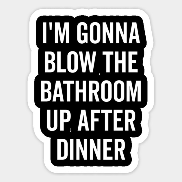 I’m Gonna Blow The Bathroom Up After Dinner Magnet by Frank Ring