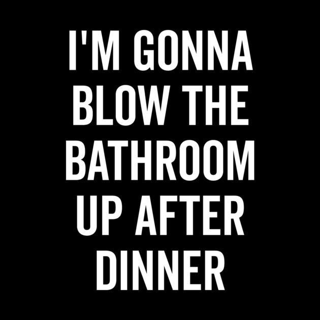 I’m Gonna Blow The Bathroom Up After Dinner by Frank Ring