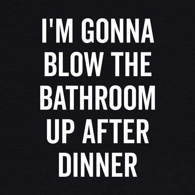 I’m Gonna Blow The Bathroom Up After Dinner by Frank Ring