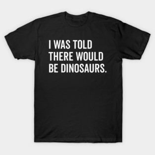 I Was Told There Would Be Dinosaurs T-Shirt