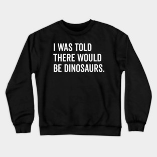 I Was Told There Would Be Dinosaurs Crewneck Sweatshirt