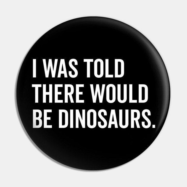 I Was Told There Would Be Dinosaurs Pin by Frank Ring