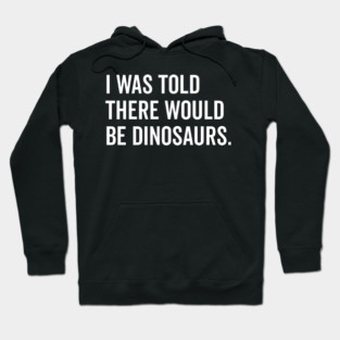 I Was Told There Would Be Dinosaurs Hoodie