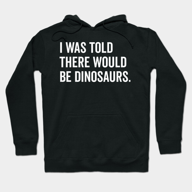 I Was Told There Would Be Dinosaurs Hoodie by Frank Ring