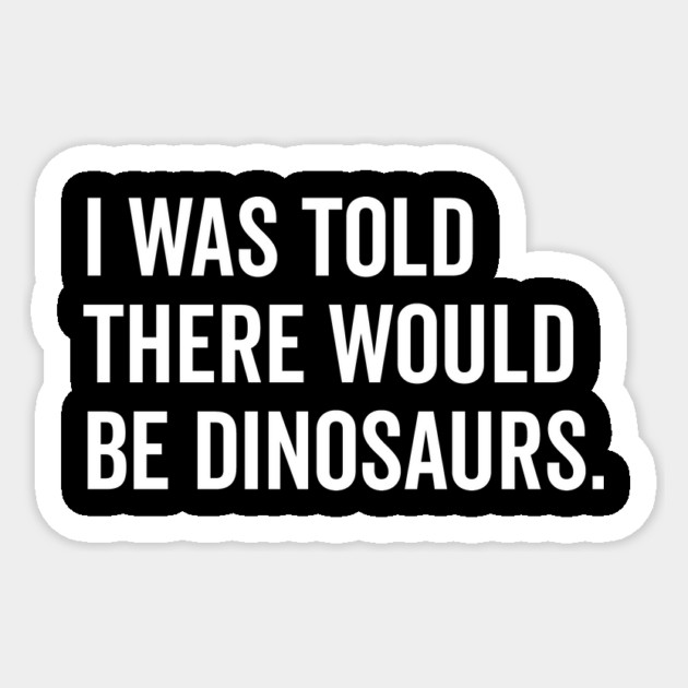 I Was Told There Would Be Dinosaurs Sticker by Frank Ring