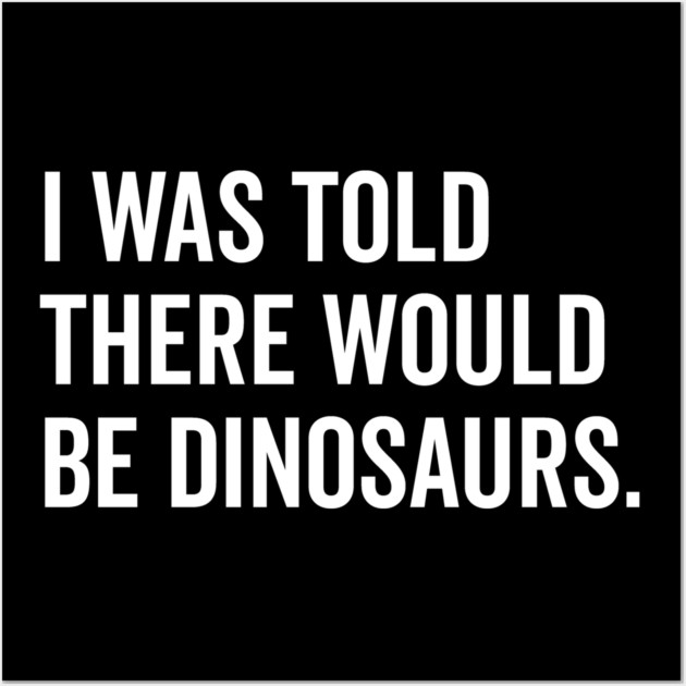 I Was Told There Would Be Dinosaurs Wall Art by Frank Ring