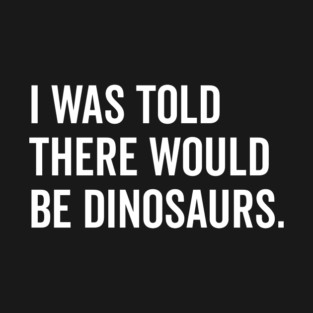 I Was Told There Would Be Dinosaurs T-Shirt