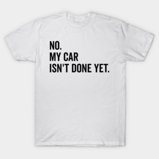 No My Car isn’t Done Yet T-Shirt