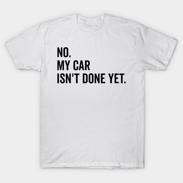 No My Car isn’t Done Yet T-Shirt by Frank Ring