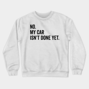 No My Car isn’t Done Yet Crewneck Sweatshirt