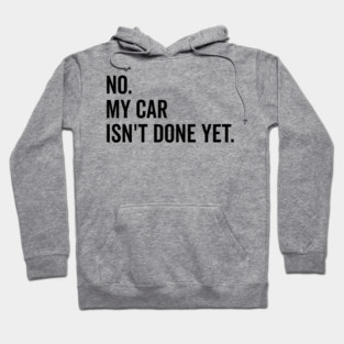 No My Car isn’t Done Yet Hoodie