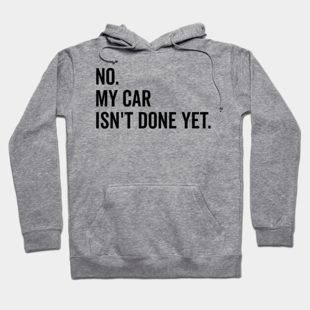 No My Car isn’t Done Yet Hoodie by Frank Ring