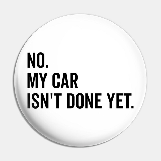 No My Car isn’t Done Yet Pin by Frank Ring
