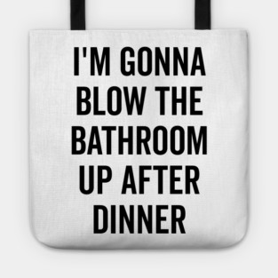 I’m Gonna Blow The Bathroom Up After Dinner Tote